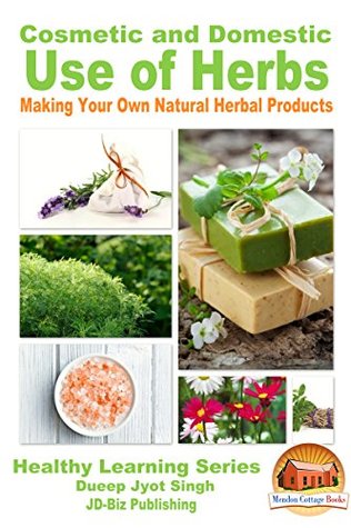 Download Cosmetic and Domestic Uses of Herbs - Making Your Own Natural Herbal Products (Health Learning Series Book 44) - Dueep Jyot Singh file in ePub