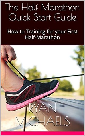 Download The Half Marathon Quick Start Guide: How to Training for your First Half-Marathon - Ryan Michaels file in PDF