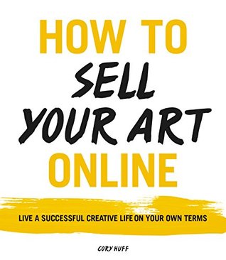 Read How to Sell Your Art Online: Live a Successful Creative Life on Your Own Terms - Cory Huff file in ePub