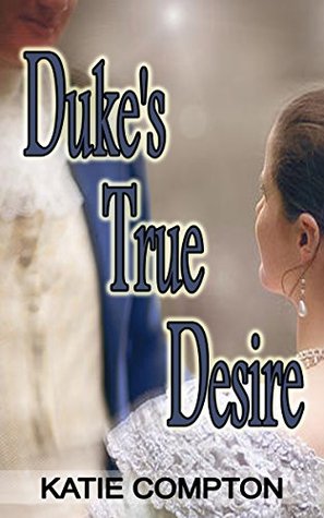 Download REGENCY ROMANCE: Duke's True Desire (Regency Billionaire Social Season Romance) (Historical Alpha Male Romance) - Katie Compton | PDF