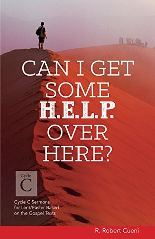 Read Can I Get Some Help Over Here?: Cycle C Sermons for Lent and Easter Based on the Gospel Texts - R Robert Cueni | PDF