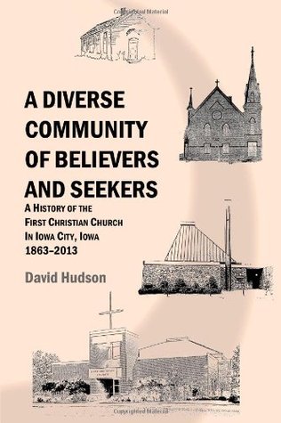 Download A Diverse Community of Believers and Seekers: A History of the First Christian Church in Iowa City, Iowa 1863-2013 - David Hudson | PDF