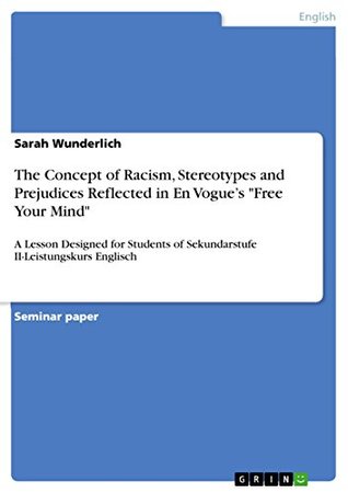 Full Download The Concept of Racism, Stereotypes and Prejudices Reflected in En Vogue's Free Your Mind: A Lesson Designed for Students of Sekundarstufe II-Leistungskurs Englisch - Sarah Wunderlich file in ePub