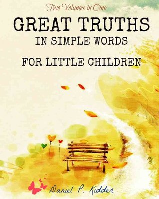 Read Online Great Truths in Simple Words for Little Children (Two Volumes in One) - Daniel Parish Kidder file in PDF
