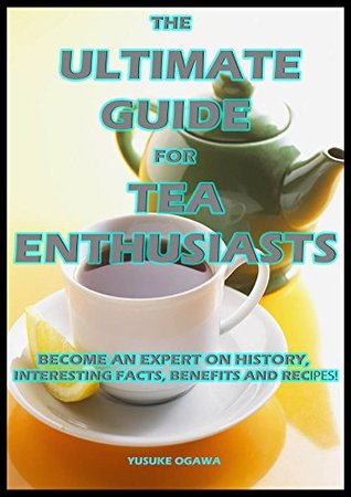 Download Ultimate Tea Guide For Tea Enthusiasts: Become an Expert on History, Interesting Facts, Benefits and Recipes! - Yusuke Ogawa file in PDF