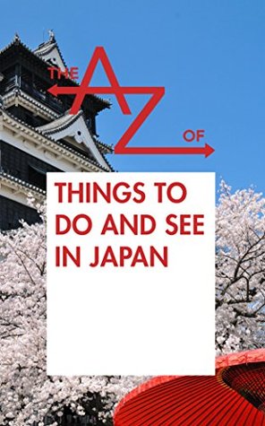 Read Online The A to Z of Things To Do and See in Japan: Japan Travel Guide 2015 (The A to Z Books) - The A to Z Books | ePub