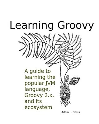 Full Download Learning Groovy: A guide to learning the popular JVM programming language, Groovy 2.4, and its ecosystem - Adam L. Davis | PDF
