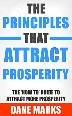 Read Online The Principles That Attract Prosperity: The 'How to' Guide to Attract More Prosperity - Dane Marks file in PDF