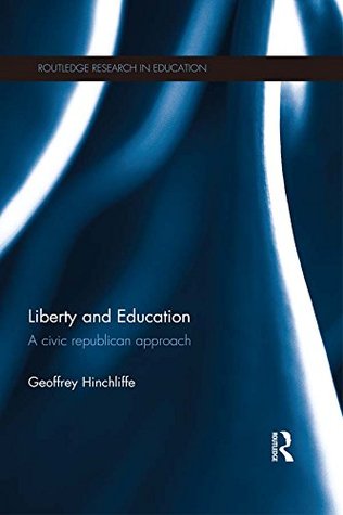 Read Online Liberty and Education: A civic republican approach (Routledge Research in Education) - Geoffrey Hinchliffe | PDF