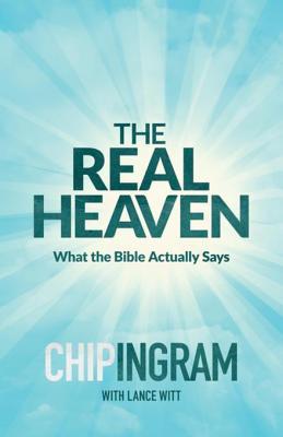 Read Online The Real Heaven: What the Bible Actually Says - Chip Ingram | ePub