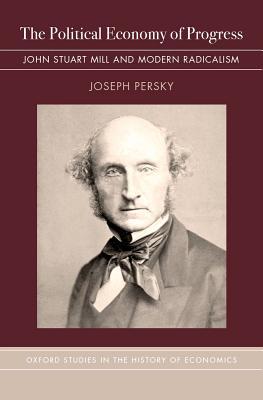 Full Download The Political Economy of Progress: John Stuart Mill and Modern Radicalism - Joseph Persky | ePub