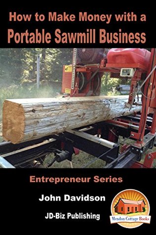 Read How to Make Money with a Portable Sawmill Business (Entrepreneur Series Book 12) - John Davidson | ePub