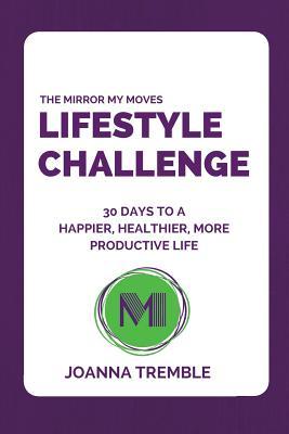 Read Online The Mirror My Moves Lifestyle Challenge: 30 Days to a Happier, Healthier, More Productive Life. - Joanna Tremble file in ePub