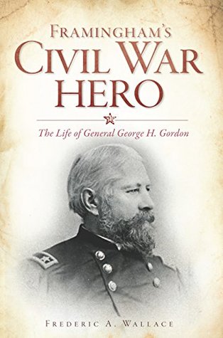 Read Online Framingham's Civil War Hero: The Life of General George H. Gordon (Civil War Series) - Frederic A. Wallace | PDF