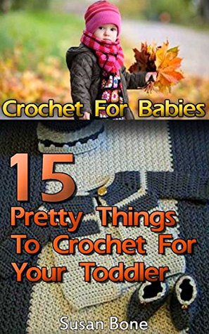 Read Online Crochet For Babies: 15 Pretty Things To Crochet For Your Toddler: (Interweave Crochet, Baby, Crochet Accessories, Crochet Patterns, Crochet Books, Easy  Crocheting For Babies, Crochet Patterns) - Susan Bone | ePub