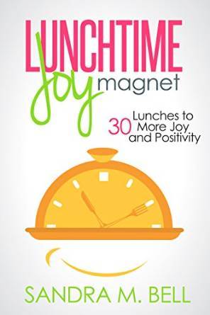 Read Online Lunchtime Joy Magnet: 30 Lunches to More Joy And Positivity - Sandra M. Bell | PDF