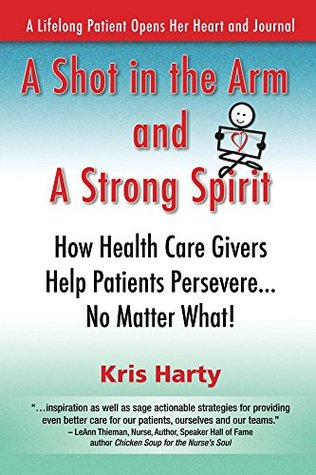 Read Online A Shot in the Arm and A Strong Spirit: How Health Care Givers Help Patients PersevereNo Matter What! / A Lifelong Patient Opens Her Heart and Journal - Kris Harty file in ePub