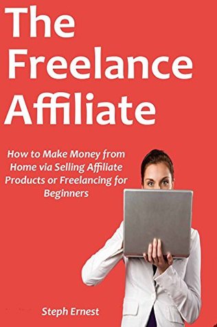 Download THE FREELANCE AFFILIATE: How to Make Money from Home via Selling Affiliate Products or Freelancing for Beginners - Steph Ernest file in PDF