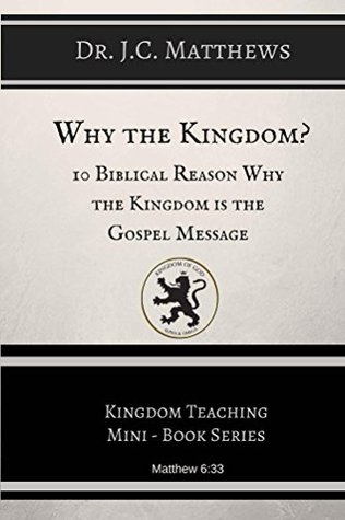 Full Download Why the Kingdom?: 10 Biblical Reason Why the Kingdom is the Gospel Message (Kingdom Teaching Mini-book Series) - J.C. Matthews | ePub