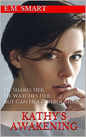 Read Online Kathy's Awakening: He Shares Her. He Watches Her. But Can He Control Her? - E.M. Smart | PDF
