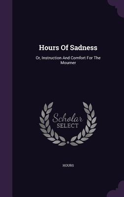 Full Download Hours of Sadness: Or, Instruction and Comfort for the Mourner - Hours | ePub
