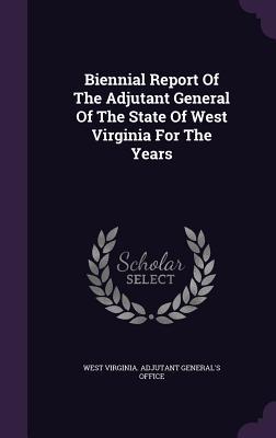 Read Online Biennial Report of the Adjutant General of the State of West Virginia for the Years - West Virginia Adjutant General's Office file in ePub
