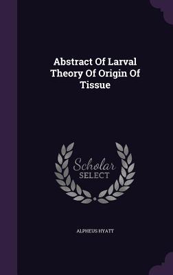 Full Download Abstract of Larval Theory of Origin of Tissue - Alpheus Hyatt | PDF