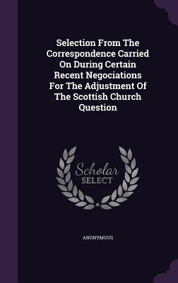 Download Selection from the Correspondence Carried on During Certain Recent Negociations for the Adjustment of the Scottish Church Question - Anonymous | PDF