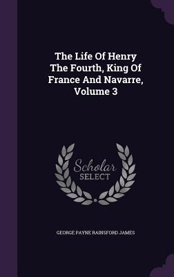 Full Download The Life of Henry the Fourth, King of France and Navarre, Volume 3 - George Payne Rainsford James | ePub