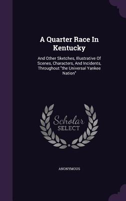 Read Online A Quarter Race in Kentucky: And Other Sketches, Illustrative of Scenes, Characters, and Incidents, Throughout the Universal Yankee Nation - Anonymous | ePub