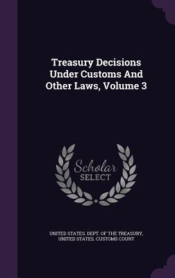 Full Download Treasury Decisions Under Customs and Other Laws, Volume 3 - U.S. Department of the Treasury | ePub