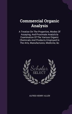 Full Download Commercial Organic Analysis: A Treatise on the Properties, Modes of Assaying, and Proximate Analyticla Examination of the Various Organic Chemicals and Products Employed in the Arts, Manufactures, Medicine, &C - Alfred Henry Allen file in PDF