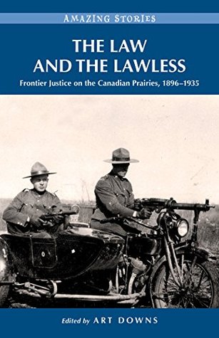 Read The Law and the Lawless: Frontier Justice on the Canadian Prairies 1896-1935 (Amazing Stories) - Art Downs | PDF