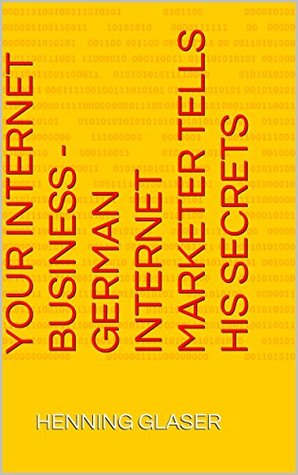 Read Online Your Internet Business - German Internet Marketer tells his secrets - Henning Glaser file in ePub