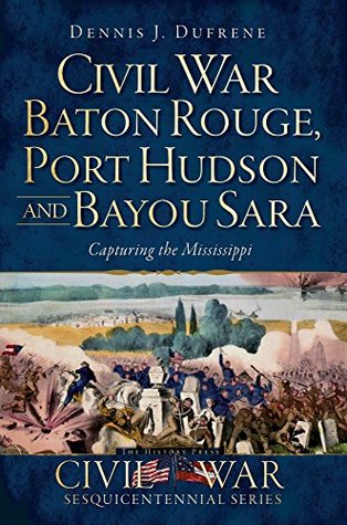 Download Civil War Baton Rouge, Port Hudson and Bayou Sara: Capturing the Mississippi (Civil War Series) - Dennis J. Dufrene | ePub