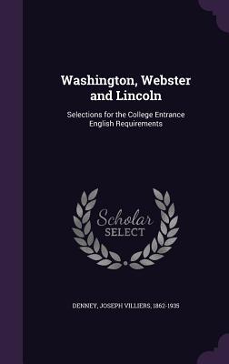 Full Download Washington, Webster and Lincoln: Selections for the College Entrance English Requirements - Joseph Villiers Denney | ePub