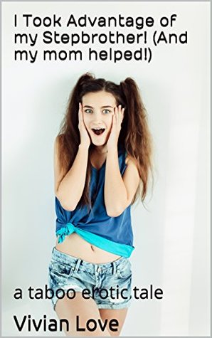 Read I Took Advantage of my Stepbrother! (And my mom helped!): a taboo erotic tale - Vivian Love file in ePub
