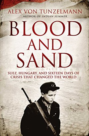 Read Online Blood and Sand: Suez, Hungary and the Crisis That Shook the World - Alex von Tunzelmann | ePub