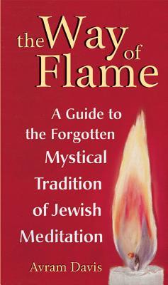 Full Download The Way of Flame: A Guide to the Forgotten Mystical Tradition of Jewish Meditation - Avram Davis | ePub