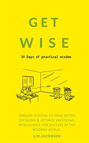 Read Get Wise: 30 Days of practical wisdom. Timeless wisdom to be more decisive & optimize emotional intelligence for success in the modern world (practical success principles & success strategies) - sharif jacobsen | PDF