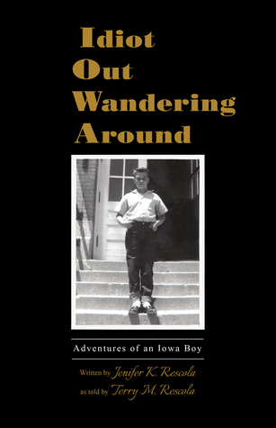 Read Online Idiot Out Wandering Around: Adventures of an Iowa Boy - Terry Rescola file in ePub