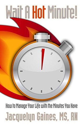 Full Download Wait a Hot Minute!: How to Manage Your Life with the Minutes You Have - Jacquelyn Gaines MS RN file in ePub