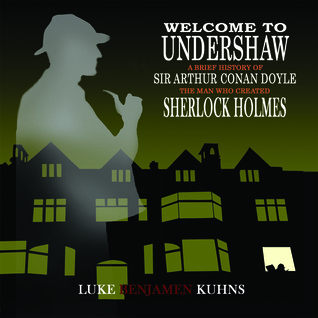 Read Online Welcome To Undershaw - A Brief History of Arthur Conan Doyle: The Man Who Created Sherlock Holmes - Luke Benjamen Kuhns | ePub