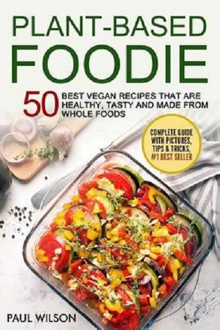 Read Online Plant - Based Foodie: 50 Best Vegan Recipes That Are Healthy, Tasty and Made from Whole Foods - Paul Wilson | ePub