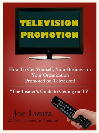 Read Television Promotion: How to Get Yourself, Your Business, or Your Organization Promoted on TV! The insider's guide to getting on TV - Joe Lizura | ePub