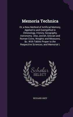 Full Download Memoria Technica: Or, a New Method of Artificial Memory, Applied to and Exemplified in Chronology, History, Geography, Astronomy. Also Jewish, Grecian and Roman Coins, Weights and Measures, &C. with Tables Proper to the Respective Sciences; And Memorial L - Richard Grey file in ePub