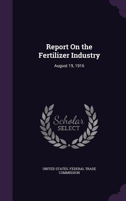 Full Download Report on the Fertilizer Industry: August 19, 1916 - United States Federal Trade Commission | PDF