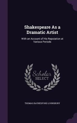 Read Shakespeare as a Dramatic Artist: With an Account of His Reputation at Various Periods - Thomas Raynesford Lounsbury | ePub