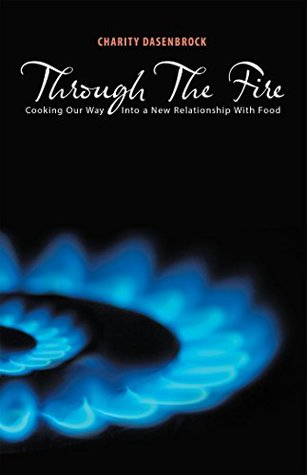 Full Download Through the Fire: Cooking Our Way into a New Relationship with Food - Charity Dasenbrock file in ePub