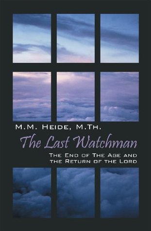 Read Online The Last Watchman: The End of the Age and the Return of the Lord - M.M. Heide | PDF